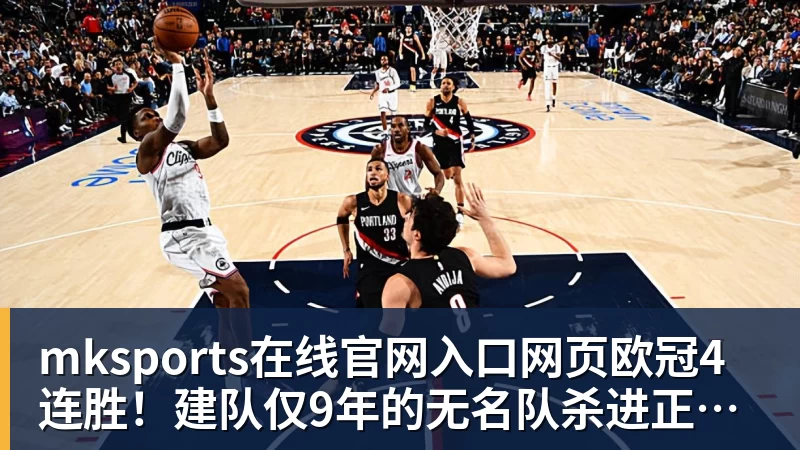 mksports在线官网入口网页版mksports在线官网入口网页欧冠4连胜！建队仅9年的无名队杀进正赛：门将2次送礼 6