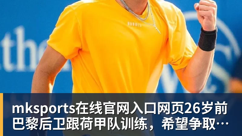 mksports在线官网入口网页版mksports在线官网入口网页26岁前巴黎后卫跟荷甲队训练，希望争取一份合同