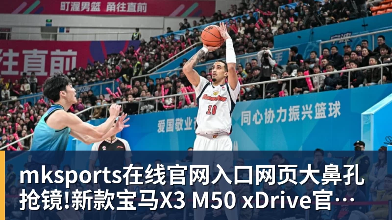 mksports在线官网入口网页大鼻孔抢镜!新款宝马X3 M50 xDrive官图发布：零百加速4.4秒